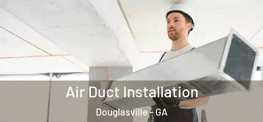 Air Duct Installation Douglasville - GA