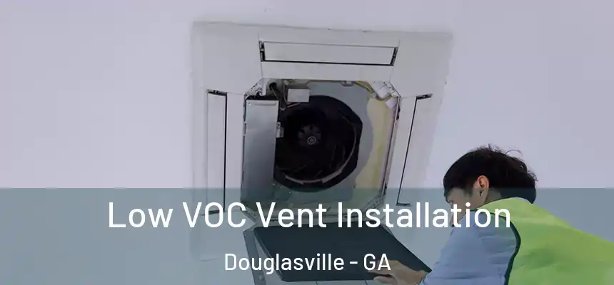  Low VOC Vent Installation Douglasville - GA