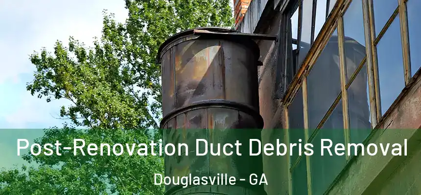  Post-Renovation Duct Debris Removal Douglasville - GA