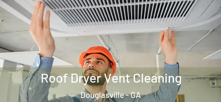  Roof Dryer Vent Cleaning Douglasville - GA